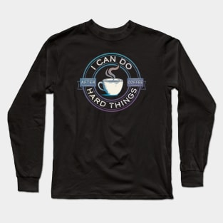 I Can Do Hard Things, After Coffee – Funny Motivational Saying Long Sleeve T-Shirt